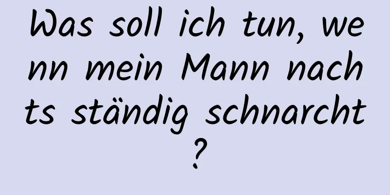 Was soll ich tun, wenn mein Mann nachts ständig schnarcht?