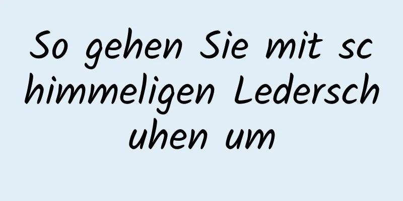 So gehen Sie mit schimmeligen Lederschuhen um