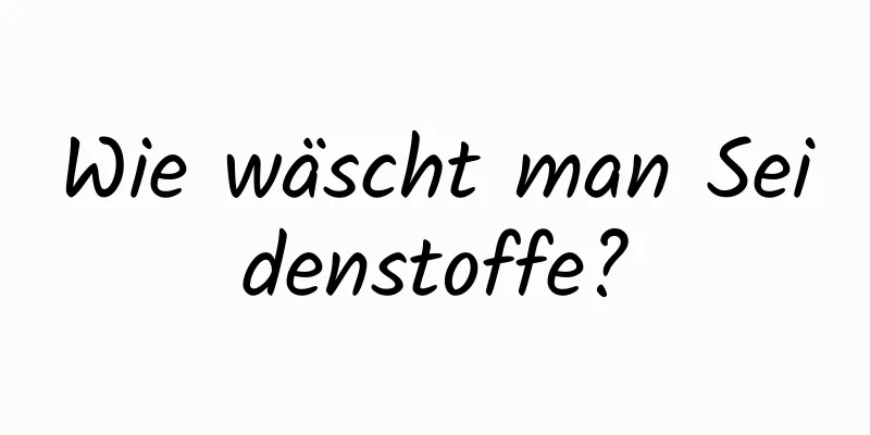 Wie wäscht man Seidenstoffe?