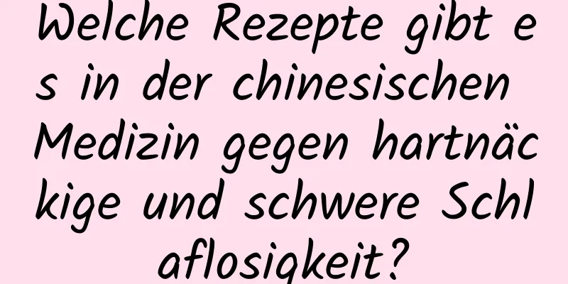 Welche Rezepte gibt es in der chinesischen Medizin gegen hartnäckige und schwere Schlaflosigkeit?