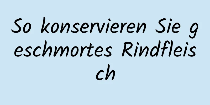 So konservieren Sie geschmortes Rindfleisch