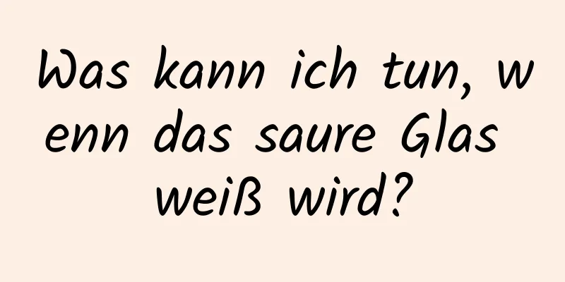 Was kann ich tun, wenn das saure Glas weiß wird?