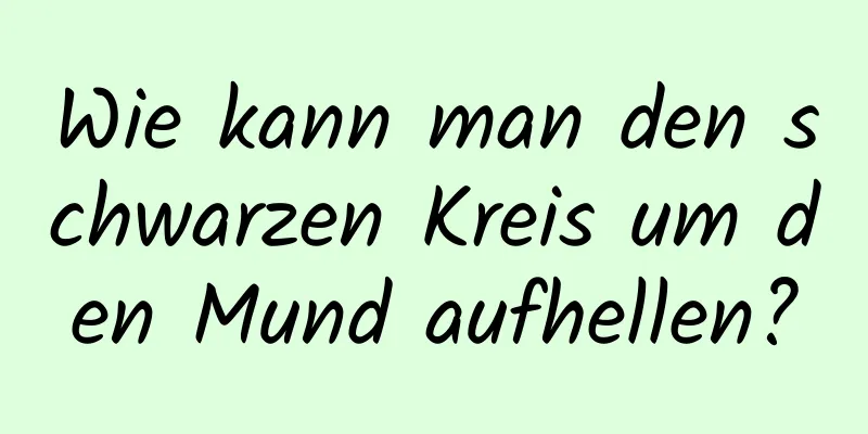 Wie kann man den schwarzen Kreis um den Mund aufhellen?
