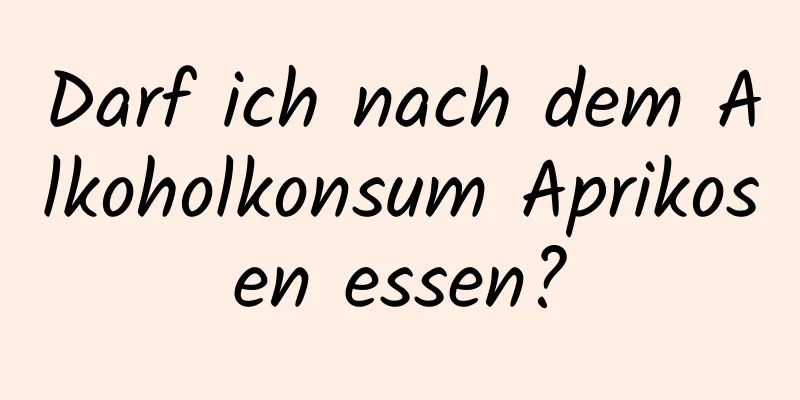 Darf ich nach dem Alkoholkonsum Aprikosen essen?