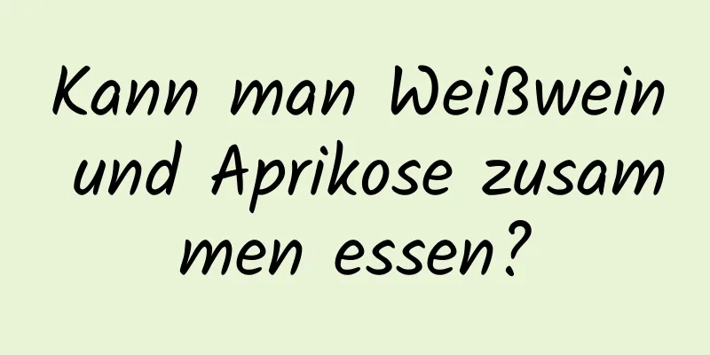 Kann man Weißwein und Aprikose zusammen essen?