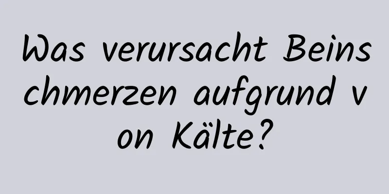 Was verursacht Beinschmerzen aufgrund von Kälte?