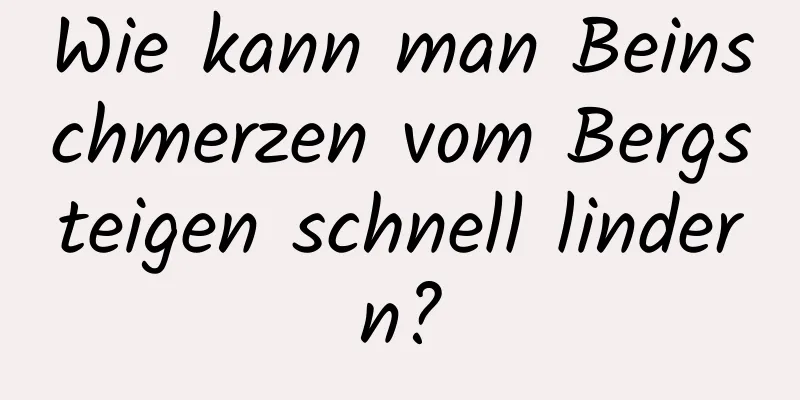 Wie kann man Beinschmerzen vom Bergsteigen schnell lindern?