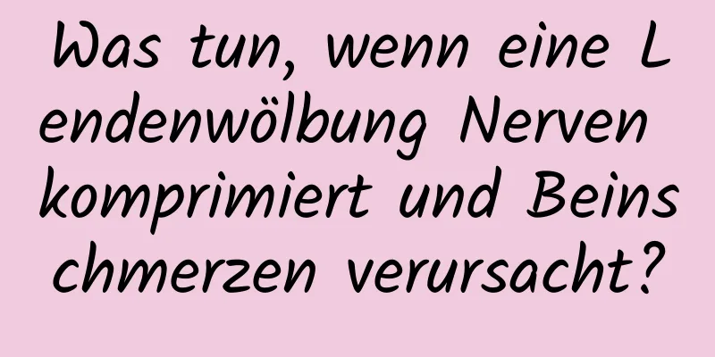 Was tun, wenn eine Lendenwölbung Nerven komprimiert und Beinschmerzen verursacht?