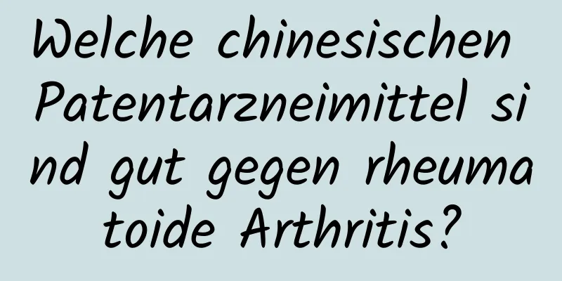 Welche chinesischen Patentarzneimittel sind gut gegen rheumatoide Arthritis?
