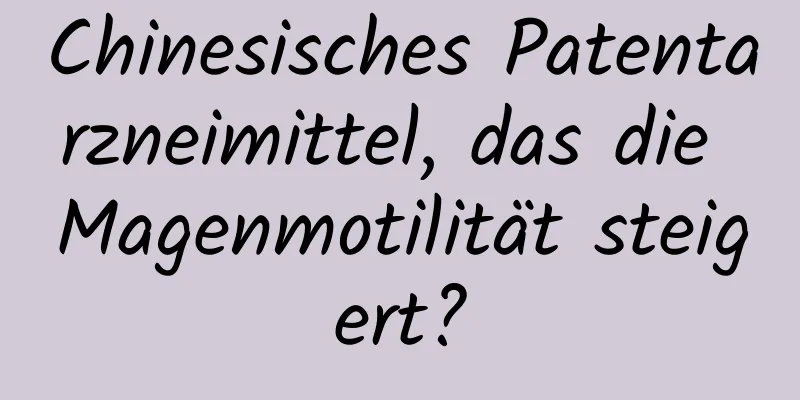 Chinesisches Patentarzneimittel, das die Magenmotilität steigert?