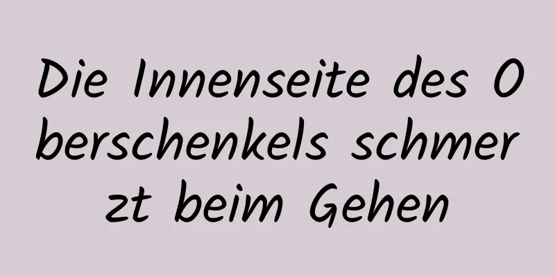 Die Innenseite des Oberschenkels schmerzt beim Gehen