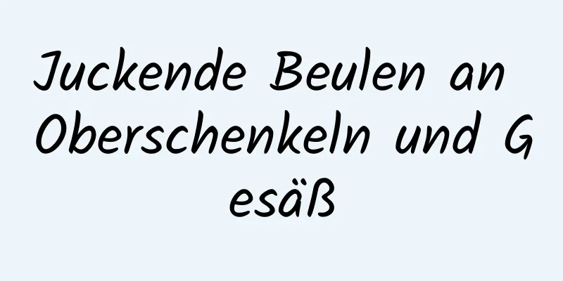 Juckende Beulen an Oberschenkeln und Gesäß