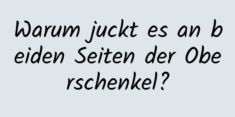 Warum juckt es an beiden Seiten der Oberschenkel?