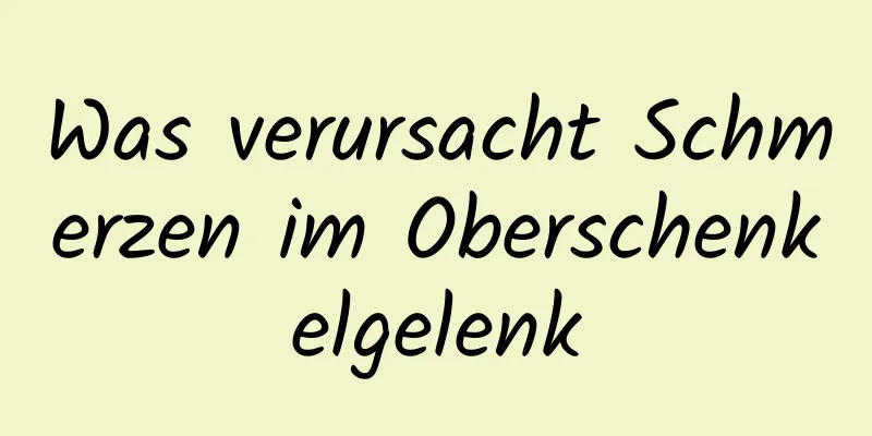 Was verursacht Schmerzen im Oberschenkelgelenk