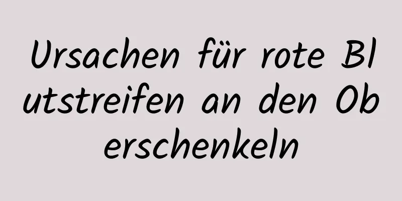 Ursachen für rote Blutstreifen an den Oberschenkeln