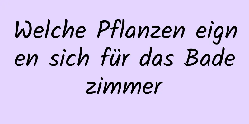 Welche Pflanzen eignen sich für das Badezimmer