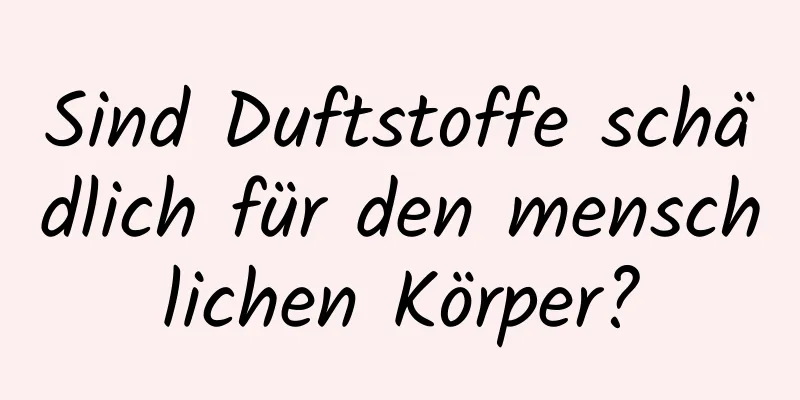 Sind Duftstoffe schädlich für den menschlichen Körper?