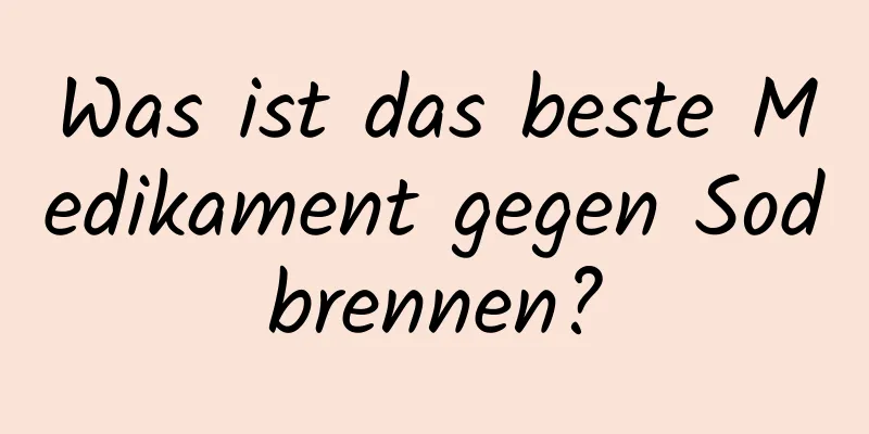 Was ist das beste Medikament gegen Sodbrennen?