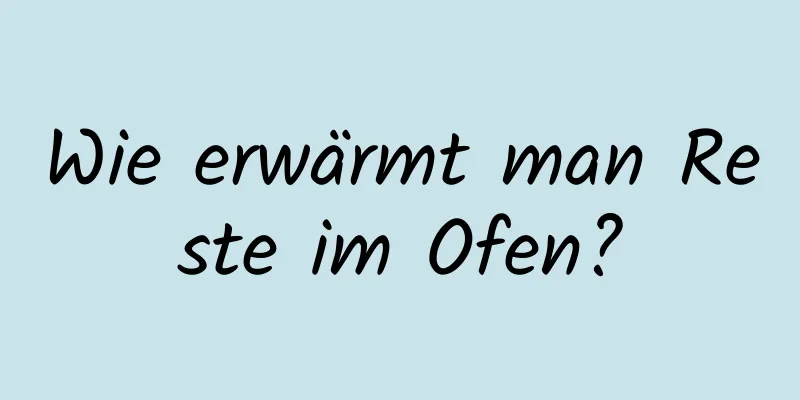 Wie erwärmt man Reste im Ofen?