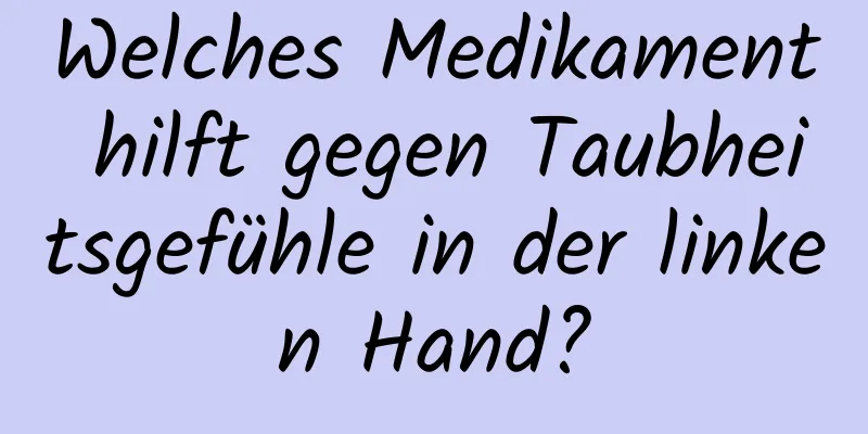 Welches Medikament hilft gegen Taubheitsgefühle in der linken Hand?