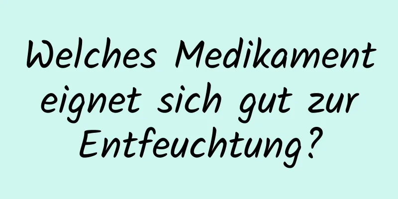 Welches Medikament eignet sich gut zur Entfeuchtung?