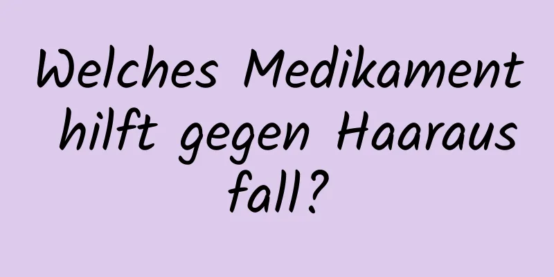 Welches Medikament hilft gegen Haarausfall?