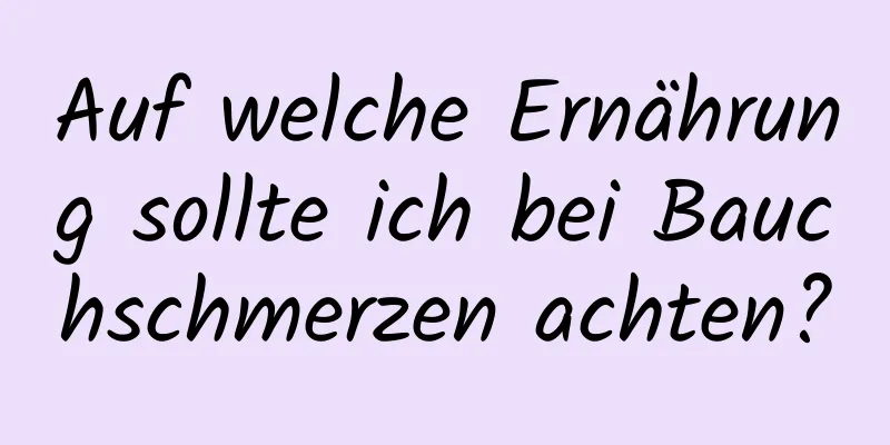 Auf welche Ernährung sollte ich bei Bauchschmerzen achten?