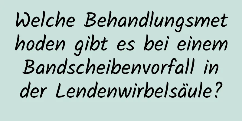 Welche Behandlungsmethoden gibt es bei einem Bandscheibenvorfall in der Lendenwirbelsäule?