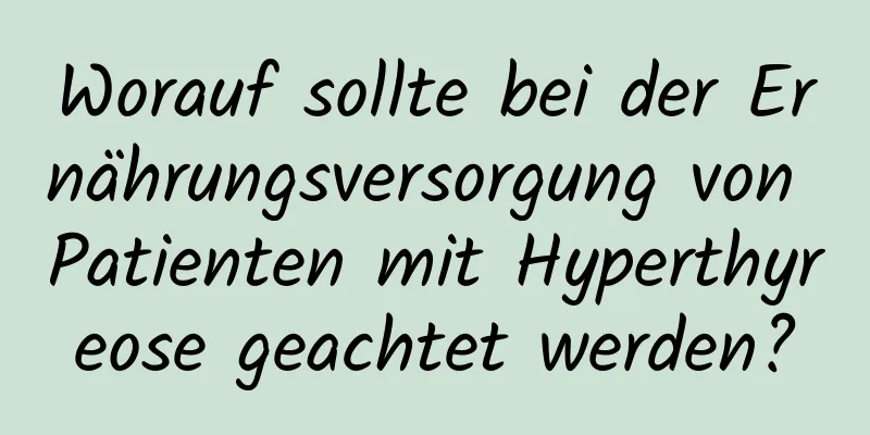 Worauf sollte bei der Ernährungsversorgung von Patienten mit Hyperthyreose geachtet werden?