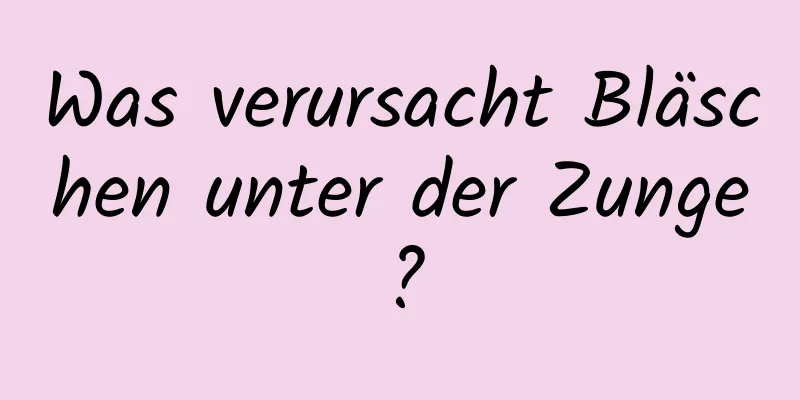 Was verursacht Bläschen unter der Zunge?