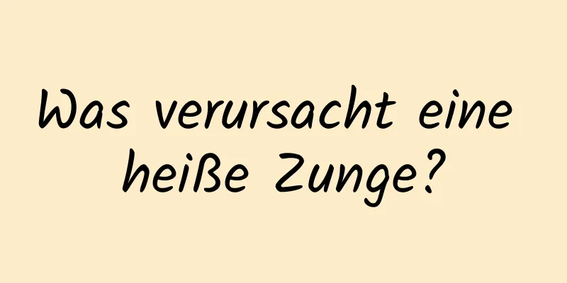Was verursacht eine heiße Zunge?