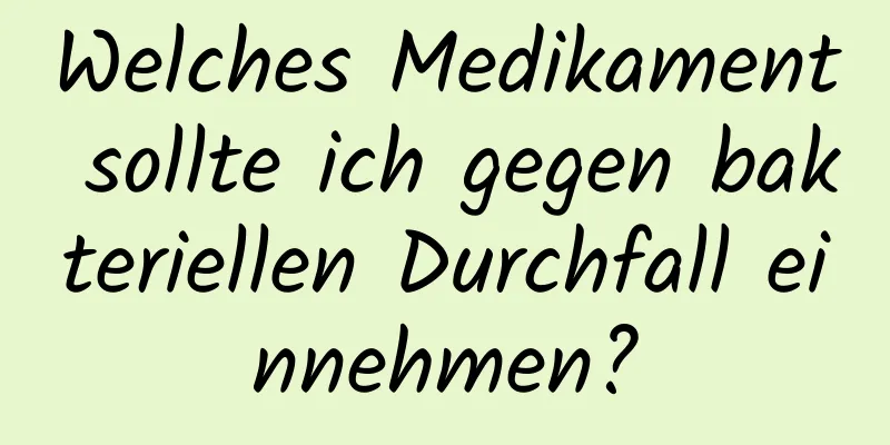 Welches Medikament sollte ich gegen bakteriellen Durchfall einnehmen?