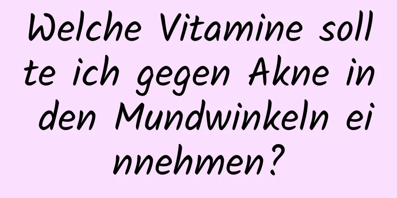 Welche Vitamine sollte ich gegen Akne in den Mundwinkeln einnehmen?