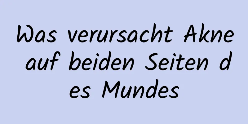 Was verursacht Akne auf beiden Seiten des Mundes