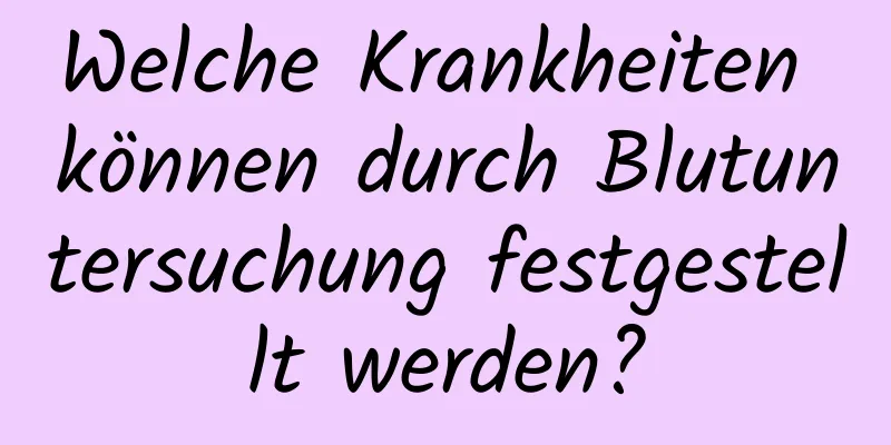 Welche Krankheiten können durch Blutuntersuchung festgestellt werden?