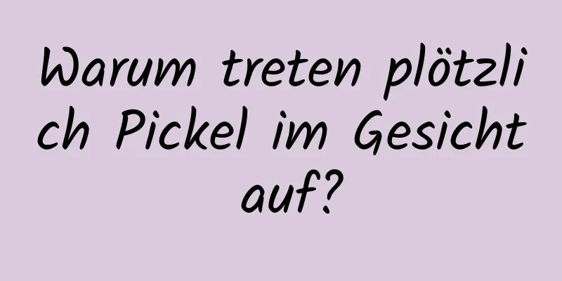 Warum treten plötzlich Pickel im Gesicht auf?