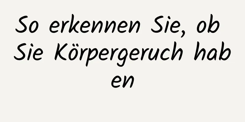So erkennen Sie, ob Sie Körpergeruch haben
