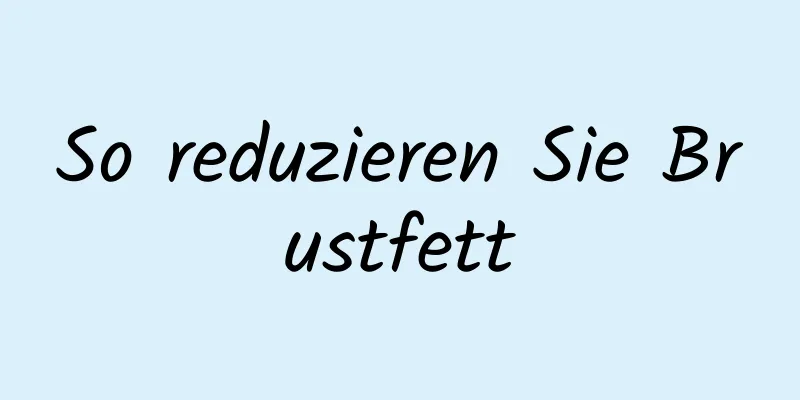 So reduzieren Sie Brustfett