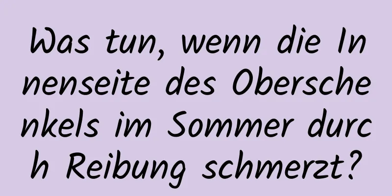 Was tun, wenn die Innenseite des Oberschenkels im Sommer durch Reibung schmerzt?