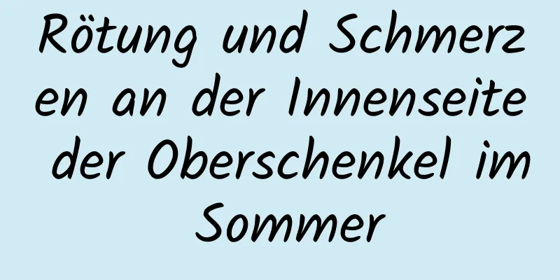 Rötung und Schmerzen an der Innenseite der Oberschenkel im Sommer