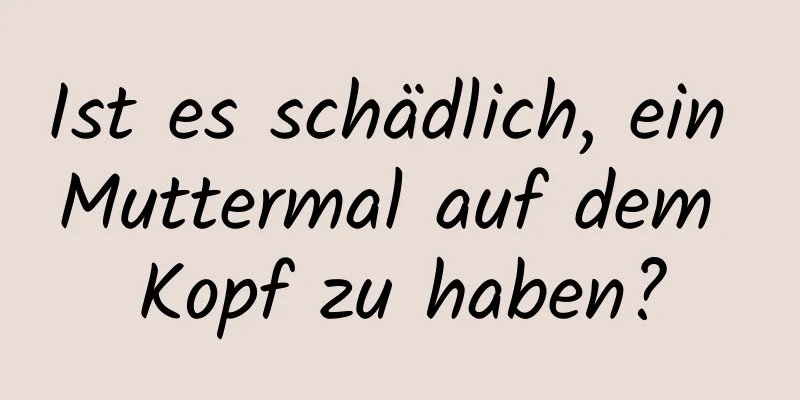 Ist es schädlich, ein Muttermal auf dem Kopf zu haben?