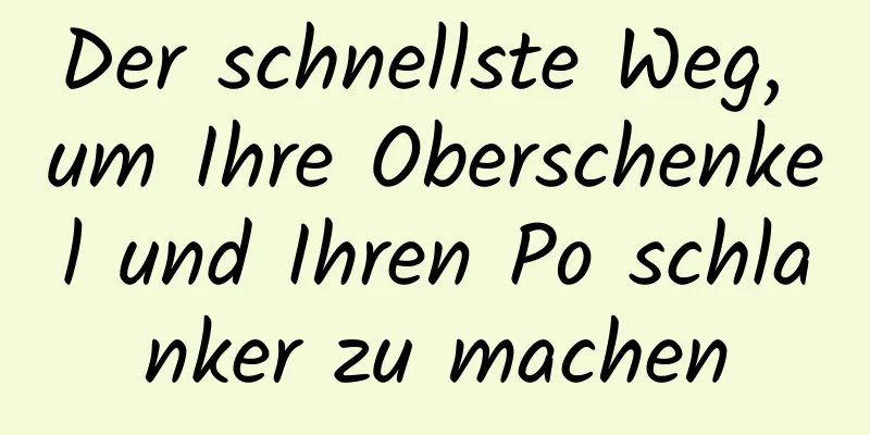 Der schnellste Weg, um Ihre Oberschenkel und Ihren Po schlanker zu machen