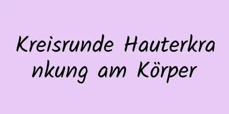 Kreisrunde Hauterkrankung am Körper