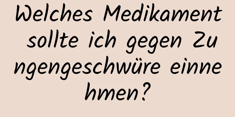 Welches Medikament sollte ich gegen Zungengeschwüre einnehmen?