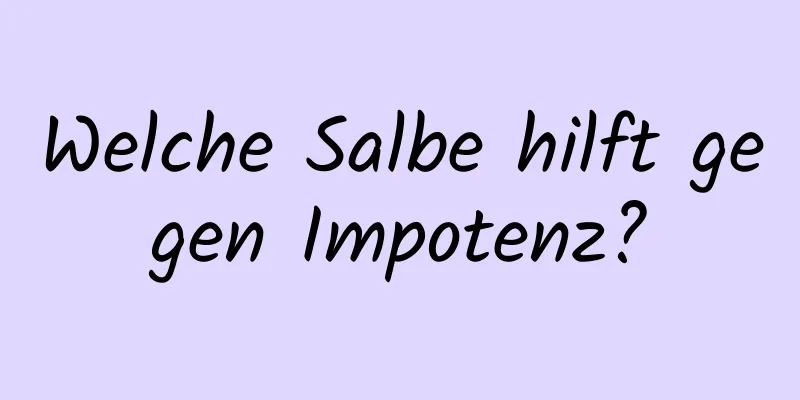 Welche Salbe hilft gegen Impotenz?