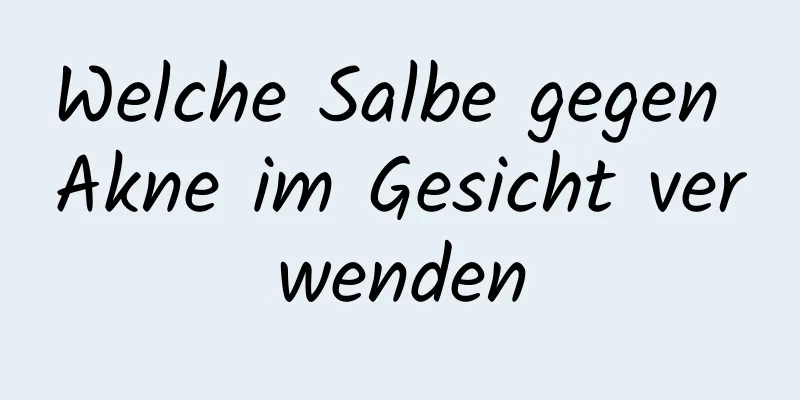 Welche Salbe gegen Akne im Gesicht verwenden