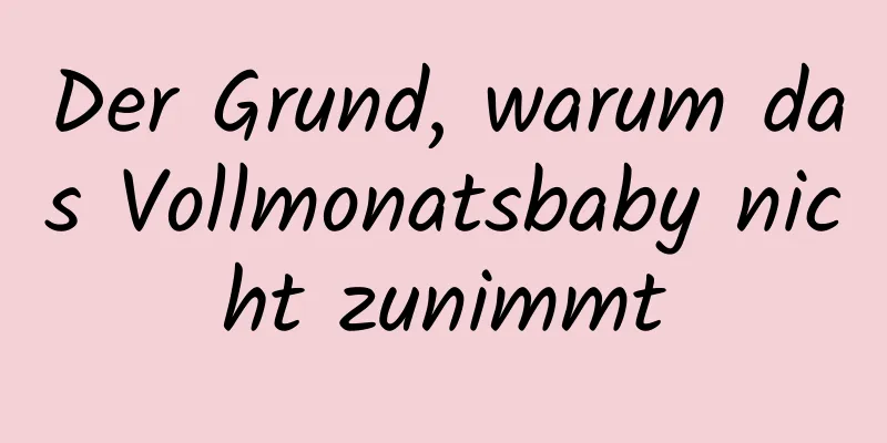 Der Grund, warum das Vollmonatsbaby nicht zunimmt