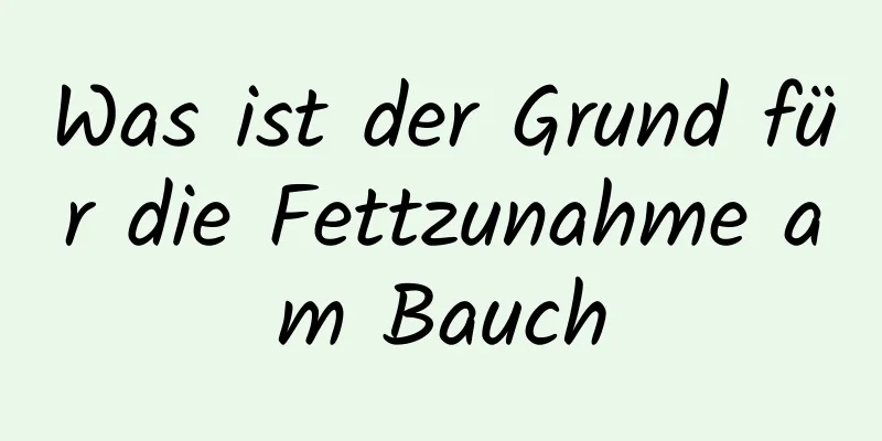 Was ist der Grund für die Fettzunahme am Bauch