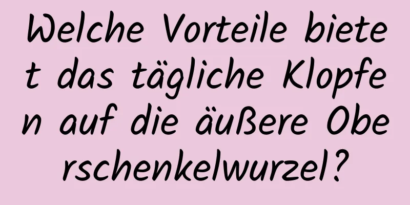Welche Vorteile bietet das tägliche Klopfen auf die äußere Oberschenkelwurzel?