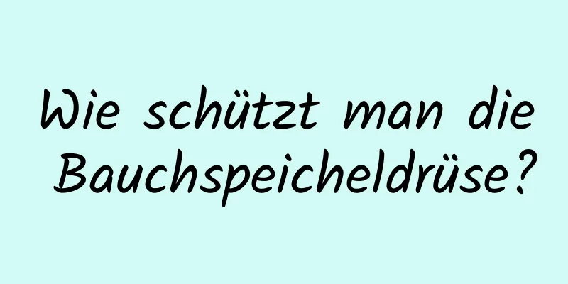 Wie schützt man die Bauchspeicheldrüse?